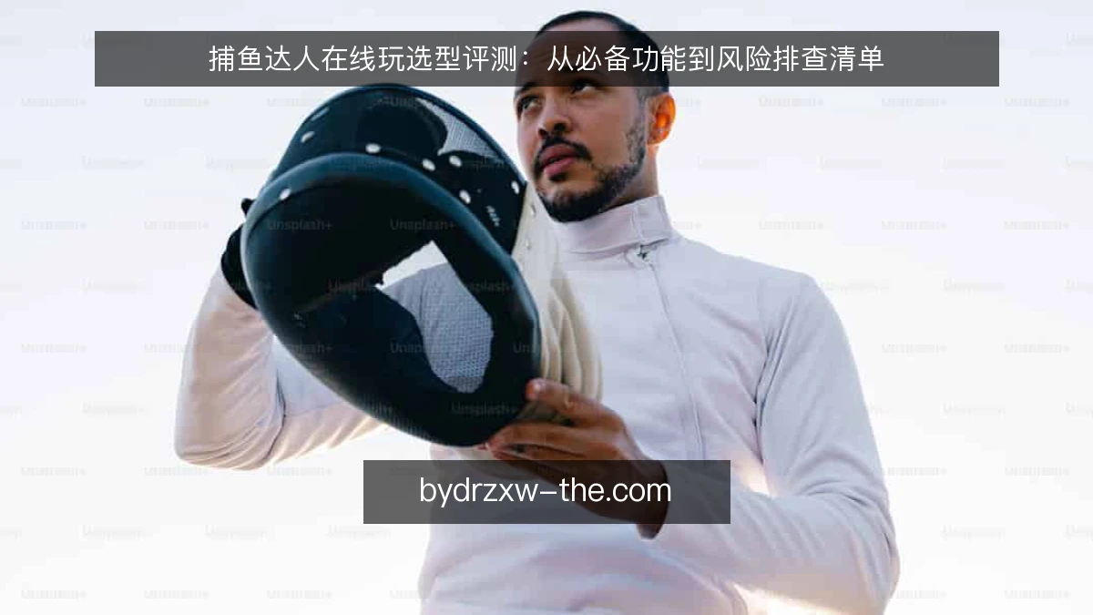 捕鱼达人在线玩选型评测：从必备功能到风险排查清单
