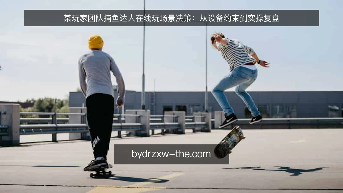 某玩家团队捕鱼达人在线玩场景决策：从设备约束到实操复盘