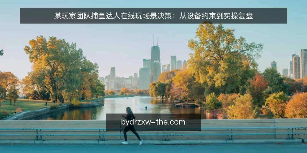 某玩家团队捕鱼达人在线玩场景决策：从设备约束到实操复盘 — 场景设定与设备约束 配图