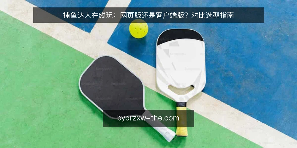 捕鱼达人在线玩:网页版还是客户端版?对比选型指南 — 明确决策标准:稳定性、画质与设备适配 配图