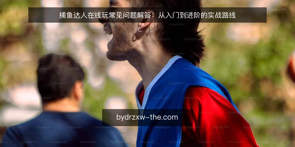 捕鱼达人在线玩常见问题解答：从入门到进阶的实战路线 — 基础认知：捕鱼达人在线玩是什么？ 配图