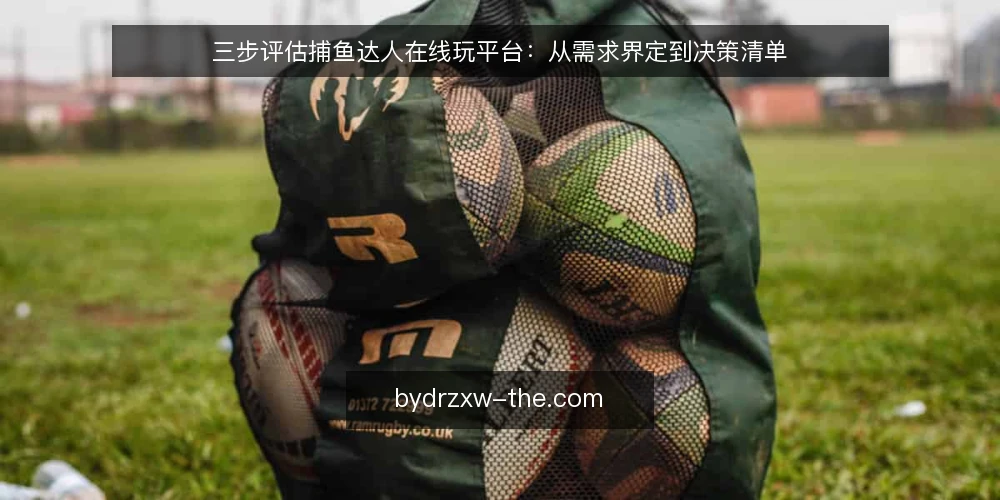 三步评估捕鱼达人在线玩平台：从需求界定到决策清单 — 第一步：界定你的游玩需求与设备边界 配图
