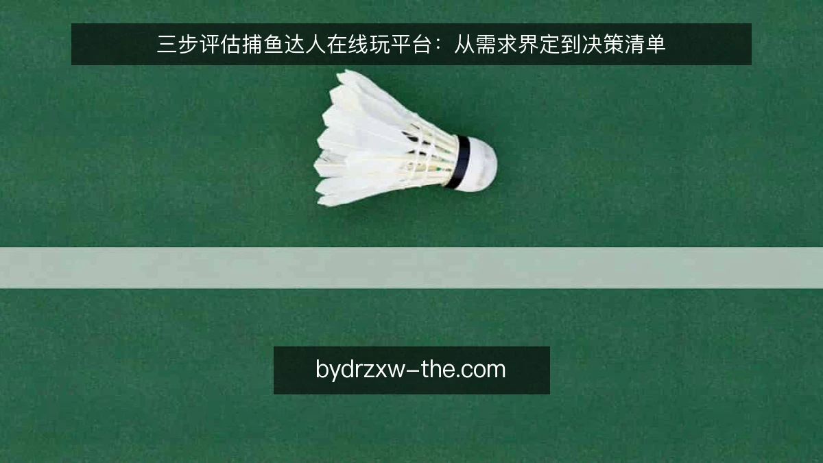 三步评估捕鱼达人在线玩平台：从需求界定到决策清单