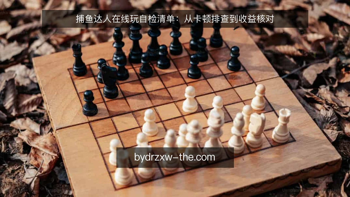 捕鱼达人在线玩自检清单:从卡顿排查到收益核对