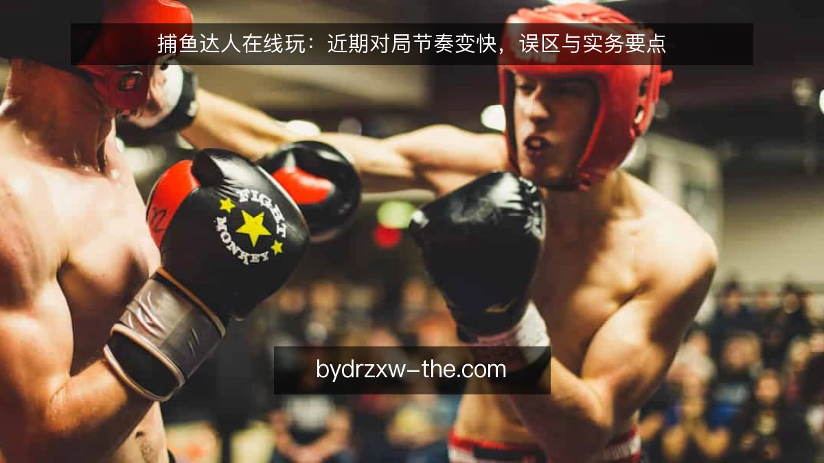 捕鱼达人在线玩:近期对局节奏变快,误区与实务要点