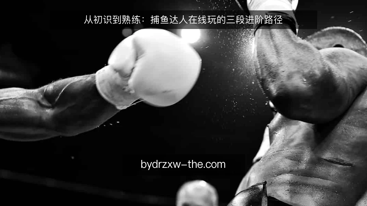 从初识到熟练：捕鱼达人在线玩的三段进阶路径