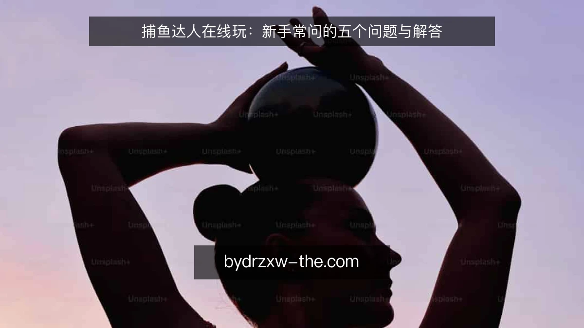 捕鱼达人在线玩：新手常问的五个问题与解答