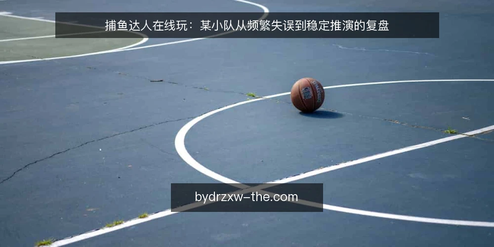 捕鱼达人在线玩:某小队从频繁失误到稳定推演的复盘 — 场景与初始约束 配图