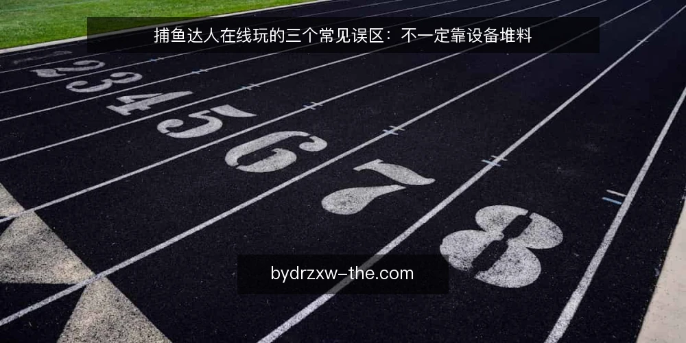 捕鱼达人在线玩的三个常见误区：不一定靠设备堆料 — 从一次卡顿说起：问题出在哪 配图