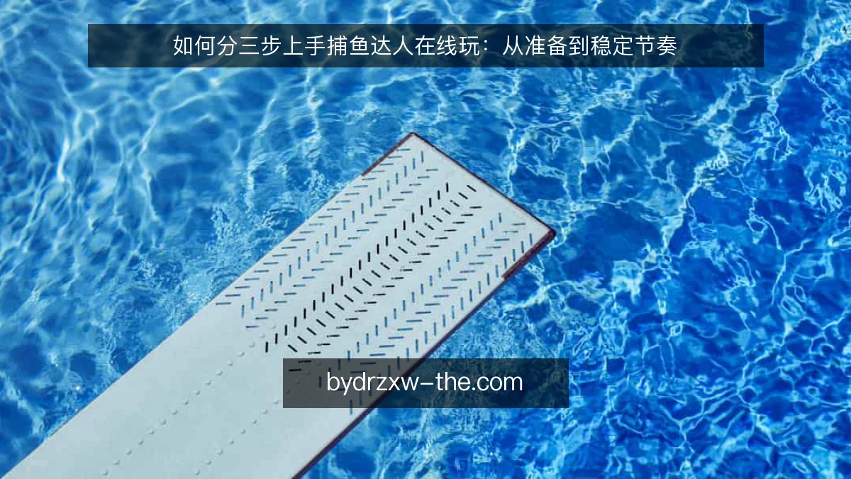 如何分三步上手捕鱼达人在线玩：从准备到稳定节奏