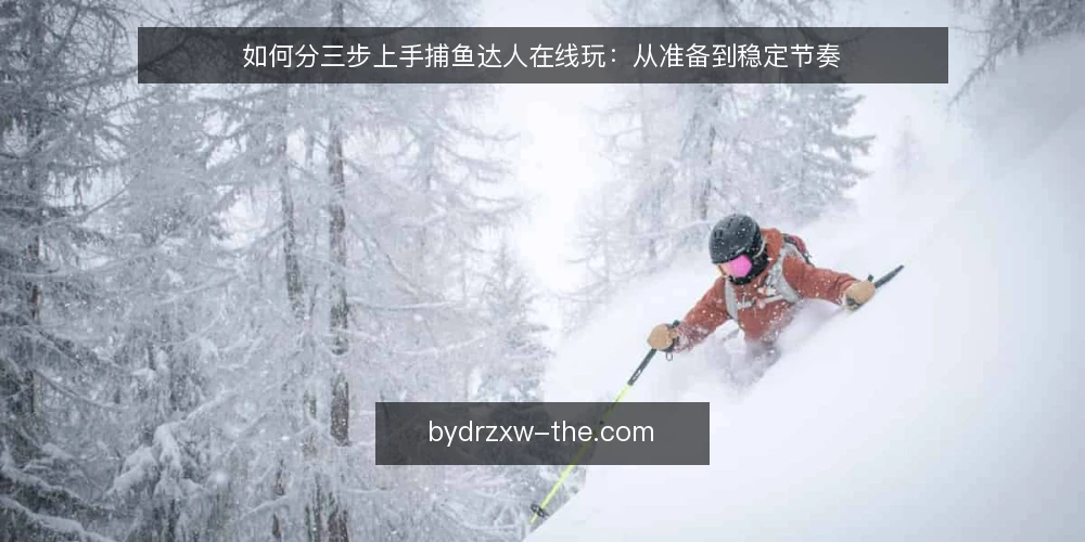 如何分三步上手捕鱼达人在线玩：从准备到稳定节奏 — 起步前的准备与基线自检 配图