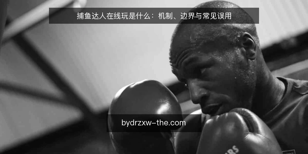 捕鱼达人在线玩是什么:机制、边界与常见误用 — 先厘清:捕鱼达人在线玩指什么 配图