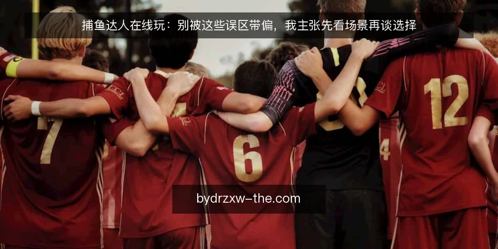捕鱼达人在线玩：别被这些误区带偏，我主张先看场景再谈选择 — 先厘清一个前提：在线玩不是单机移植 配图