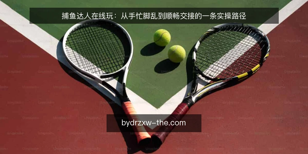 捕鱼达人在线玩：从手忙脚乱到顺畅交接的一条实操路径 — 开局三分钟的手忙脚乱 配图
