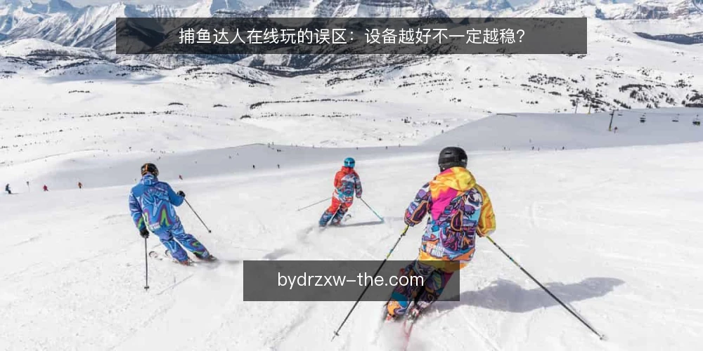捕鱼达人在线玩的误区：设备越好不一定越稳？ — 先厘清：捕鱼达人在线玩到底在玩什么 配图